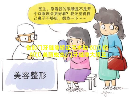 告别门牙缝隙矫正手术助 🦊 你 🦍 美丽蜕变(门牙缝隙大矫正需要多长时间)